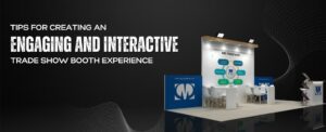 Tips for Creating an Engaging and Interactive Trade Show Booth Experience