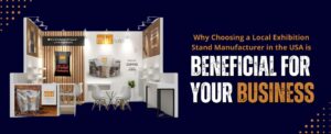 Why Choosing a Local Exhibition Stand Manufacturer in the USA is Beneficial for Your Business.