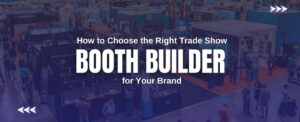 How to Choose the Right Trade Show Booth Builder for Your Brand