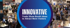 Innovative Trade Show Booth Ideas to Attract More Visitors