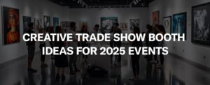 Creative Trade Show Booth Ideas for 2025 Events
