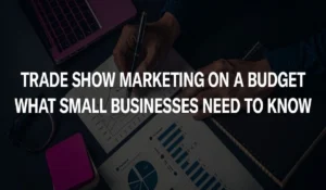 Trade Show Marketing on a Budget: What Small Businesses Need to Know