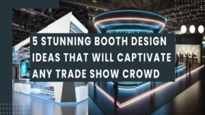 5 Stunning Booth Design Ideas to Captivate Crowds