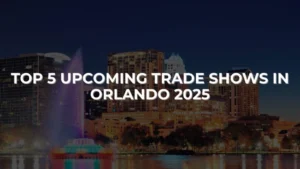 Top 5 Upcoming Trade Shows in Orlando 2025