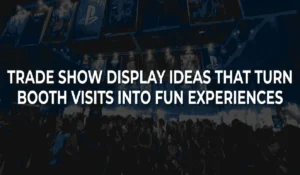 Trade Show Display Ideas That Turn Booth Visits into Fun Experiences