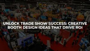 Unlock Trade Show Success: Creative Booth Design Ideas That Drive ROI