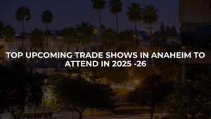 Top Upcoming Trade Shows in Anaheim to Attend in 2025 -26
