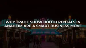Why Trade Show Booth Rentals in Anaheim Are a Smart Business Move